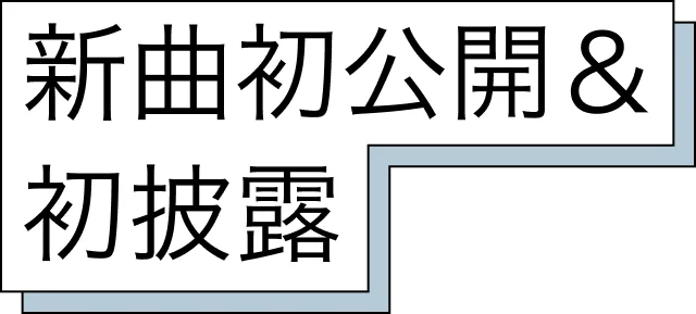 新曲初公開＆初披露