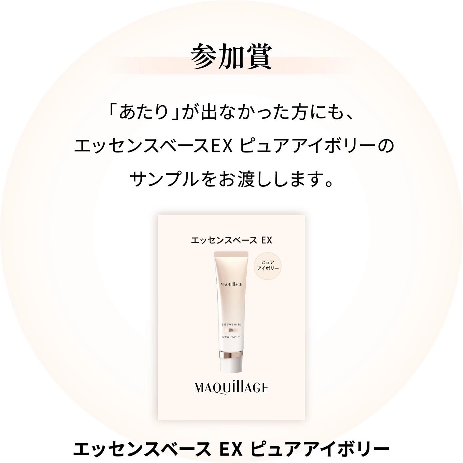 参加賞：「あたり」が出なかった方にも、エッセンスベース EX ピュアアイボリーのサンプルをお渡しします。